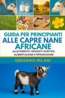 GUIDA PER PRINCIPIANTI ALLE CAPRE NANE AFRICANE: ALLEVAMENTO, REQUISITI SANITARI, ALIMENTAZIONE E RIPRODUZIONE B0G473TPNL Book Cover