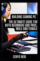 Building Gaming PC: The Ultimate Guide for Both Beginners and Pros, Male and Female B0CCCS431R Book Cover