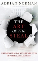 The Art of the Steal: Exposing Fraud & Vulnerabilities in America’s Elections 1641842539 Book Cover