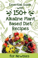 Essential Guide With 150+ Alkaline Plant-based Diet Recipes For Newbies: Plant Based Diet Cookbook For Beginners B08MSKDLKB Book Cover