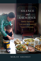 Silence and Sacrifice: Family Stories of Care and the Limits of Love in Vietnam 0520379381 Book Cover
