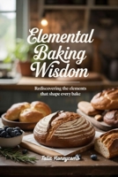 Elemental Baking Wisdom: Rediscovering the Elements that Shape Every Bake B0FFCLY57D Book Cover