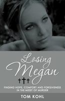 Losing Megan: Finding Hope, Comfort and Forgiveness in the Midst of Murder 144977637X Book Cover