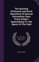 The Sporting Dictionary and Rural Repository of General Information Upon Every Subject 1341841669 Book Cover