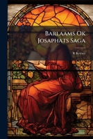 Barlaams Ok Josaphats Saga: En Religiös Romantisk Fortaelling Om Barlaam Og Josaphat, Oprindelig Forfattet Paa Graesk I Det 8De Aarhundrede, Senere ... Bearbeidesel Ved Aar 1200 1142376540 Book Cover