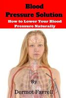Blood Pressure Solution: How to Lower Blood Pressure Naturally 1541126408 Book Cover