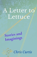A Letter to Lettuce: Stories and Imaginings 0987258028 Book Cover