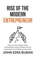 Rise of the Modern Entrepreneur: Discover How Today’s Smart Entrepreneurs Build Freedom-Driven Businesses That Multiply Income Fast B0G3L1YBN4 Book Cover