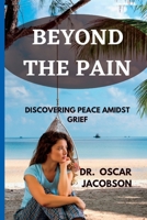 BEYOND THE PAIN: Discovering Peace Amidst Grief B0C7J78TQ4 Book Cover