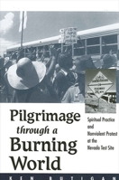 Pilgrimage Through a Burning World: Spiritual Practice and Nonviolent Protest at the Nevada Test Site 0791457788 Book Cover