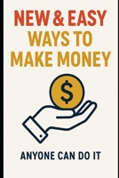 NEW & EASY WAYS TO MAKE MONEY ANYONE CAN DO: The Ultimate Guide to Fast, Simple, and Accessible Income Streams B0F32Y81HY Book Cover