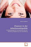 Chancen in der Arbeitsmarktpolitik: Sozialpädagogische Kompetenzen bei der Beratung, Begleitung und Vermittlung 3639354699 Book Cover