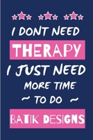 I Dont Need Therapy I Just Need More Time To Do Batik: Small Size Journal/ Notebook with Lined Pages For Creative Writing and Note Taking 1676410341 Book Cover