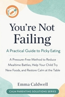 You’re Not Failing: A Practical Guide to Picky Eating: A Pressure-Free Method to Reduce Mealtime Battles, Help Your Child Try New Foods, and Restore ... Table (The Calm Parenting Solutions Series) B0GGBBWFMK Book Cover