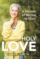 Holy Love: A Memoir of Sorrow to Glory 1664234101 Book Cover