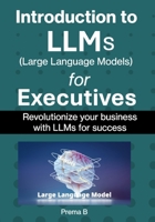 Introduction to LLMs for Executives: Revolutionize Your Business with LLMs for Success B0DS74FG8Q Book Cover