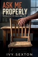 Ask Me Properly (The Kelly Brothers of Rye Creek) B0HHSCXVT7 Book Cover