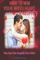 HOW TO WIN YOUR WIFES HEART & KEEP IT: You Can Live Happily Ever After B0C2SY6787 Book Cover