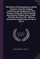 The History of Pennsylvania: In North America, From the Original Institution and Settlement of That Province, Under the First Proprietor and Governor, ... Respecting, the Life of W. Penn, 1378674944 Book Cover