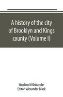 A History of the City of Brooklyn and Kings County, Volume 1 9389169666 Book Cover