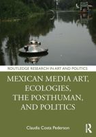Mexican Media Art, Ecologies, the Posthuman, and Politics 1032908653 Book Cover