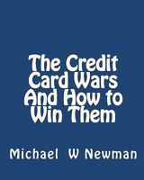 The Credit Card Wars And How to Win Them: A Book Designed to Get You Out Of Credit Card Hell 1449966365 Book Cover