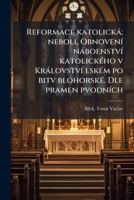 Reformace katolická; neboli, Obnovení náboenství katolického v Království eském po bitv blohorské. Dle pramen pvodních 1245406833 Book Cover