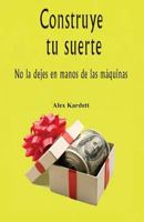 Construye Tu Suerte: No La Dejes En Mano de Las Maquinas 1530072387 Book Cover