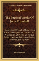 The Poetical Works Of John Trumbull: Containing M'Fingal, A Modern Epic Poem, The Progress Of Dulness; And A Collection Of Poems On Various Subjects, Written Before And During The Revolutionary War V1 1425498574 Book Cover