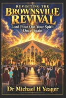 REVISITING THE BROWNSVILLE REVIVAL: Lord Pour Out Your Spirit Once Again B0HMP63WQF Book Cover