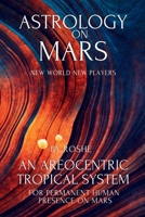 Astrology on Mars An Areocentric Tropical System for Permanent Human Presence on Mars: Martian Astrology B0GY9PT5CB Book Cover