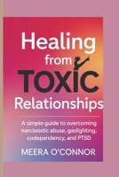 HEALING FROM TOXIC RELATIONSHIPS: A SIMPLE GUIDE TO OVERCOMING NARCISSISTIC ABUSE, GASLIGHTING, CODEPENDENCY, AND PTSD B0F3QX73SB Book Cover