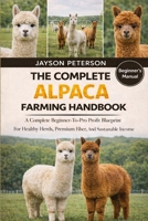 THE COMPLETE ALPACA FARMING HANDBOOK: A Complete Beginner-To-Pro Profit Blueprint For Healthy Herds, Premium Fiber, And Sustainable Income B0GNS9VTG7 Book Cover