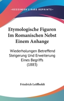 Etymologische Figuren Im Romanischen Nebst Einem Anhange: Wiederholungen Betreffend Steigerung Und Erweiterung Eines Begriffs (1883) 1161168796 Book Cover