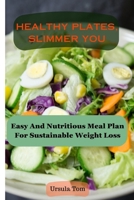 HEALTHY PLATES, SLIMMER YOU: Easy And Nutritious Meal Plan For Sustainable Weight Loss B0CTCTH86P Book Cover