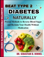 BEAT TYPE 2 DIABETES NATURALLY: Proven Methods to Reverse Blood Sugar and Reclaim Your Health Without Medication B0FFWFQP92 Book Cover