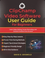CLIPCHAMP VIDEO SOFTWARE USER GUIDE FOR BEGINNERS: Learn Video Editing, Screen Recording, and Content Creation from Scratch B0GPDQZBYY Book Cover