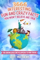 3666 Interesting, Fun And Crazy Facts You Won't Believe Are True - The Knowledge Encyclopedia To Win Trivia (Amazing World Facts Book Book 4) 1925992098 Book Cover