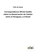 Correspondencia Oficial e Inedita sobre la Demarcacion de Limites entre el Paraguay y el Brasil 3849525651 Book Cover