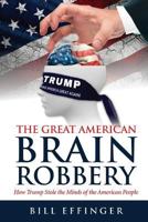 The Great American Brain Robbery: How Trump Stole the Minds of the American People 1533160864 Book Cover