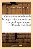 Grammaire méthodique de la langue latine, ramenée aux principes les plus simples. Grammaire abrégée 2329031599 Book Cover