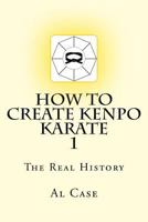 How to Create Kenpo Karate 1: The Real History 1500930253 Book Cover