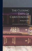The Closing Days Of Christendom: As Foreshadowed In Parable And Prophecy 1017488169 Book Cover