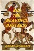 Kill the Beautiful Bastards 1365246345 Book Cover