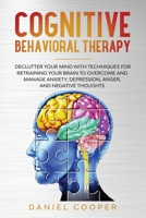 Cognitive Behavioral Therapy: Declutter Your Mind with Techniques for Retraining Your Brain to Overcome and Manage Anxiety, Depression, Anger and ... 191418100X Book Cover