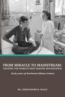 From Miracle to Mainstream: creating the world's first dialysis organization: Early years of Northwest Kidney Centers 0692869727 Book Cover