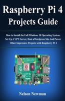 Raspberry Pi 4 Projects Guide: How to Install the Full Windows 10 Operating System, Set Up A VPN Server, Host a Wordpress Site And Power Other Impressive Projects with Raspberry Pi 4 1689348410 Book Cover