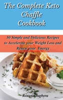 The Complete Keto Chaffle Cookbook: 50 Simple and Delicious Recipes to Accelerate your Weight Loss and Renew your Energy 1801901880 Book Cover