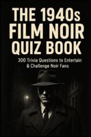 The 1940s Film Noir Quiz Book: 300 Trivia Questions to Entertain & Challenge Noir Fans B0G4TVRBLB Book Cover