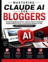 Mastering Claude AI for Bloggers: Create Engaging Articles, Improve Search Visibility, Build Audience Trust, and Increase Organic Traffic with Practical Workflows (Claude AI Mastery for Everyone) B0H8JZ2JMB Book Cover